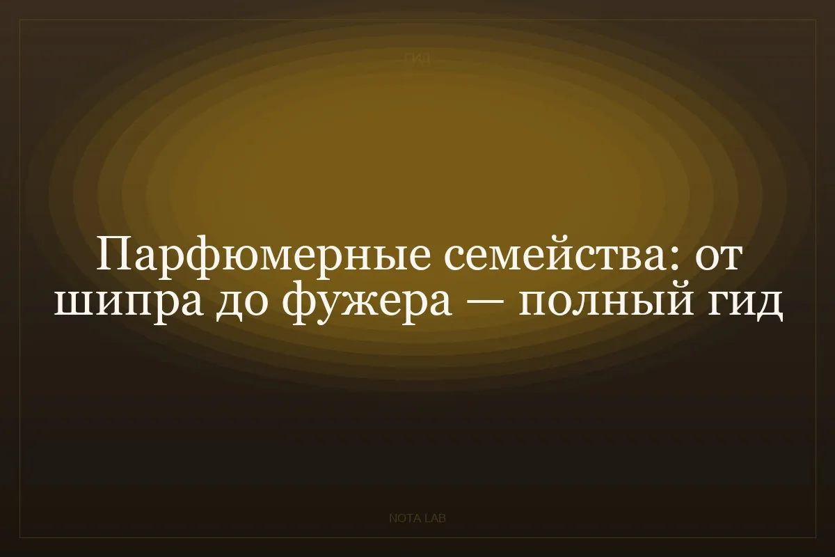 Парфюмерные семейства: от шипра до фужера — полный гид