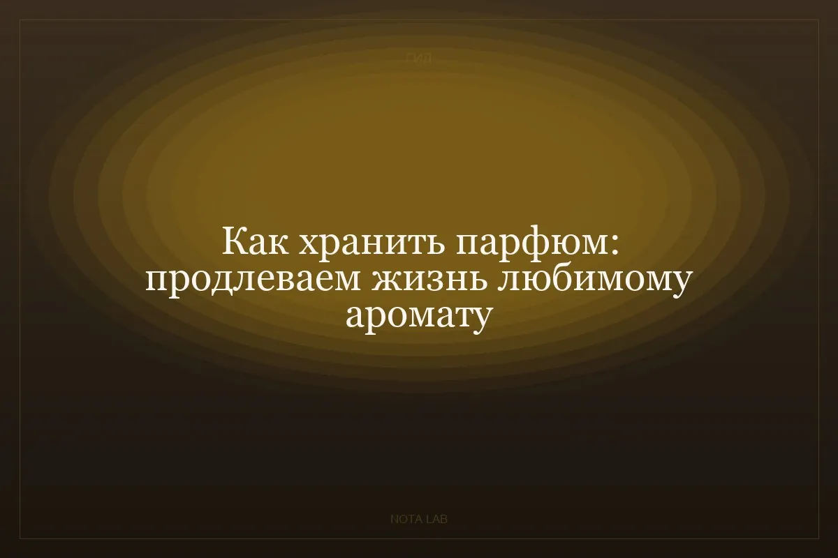 Как хранить парфюм: продлеваем жизнь любимому аромату