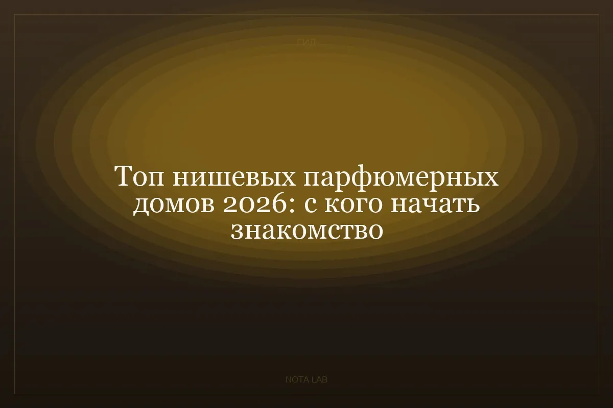 Топ нишевых парфюмерных домов 2026: с кого начать знакомство с нишей