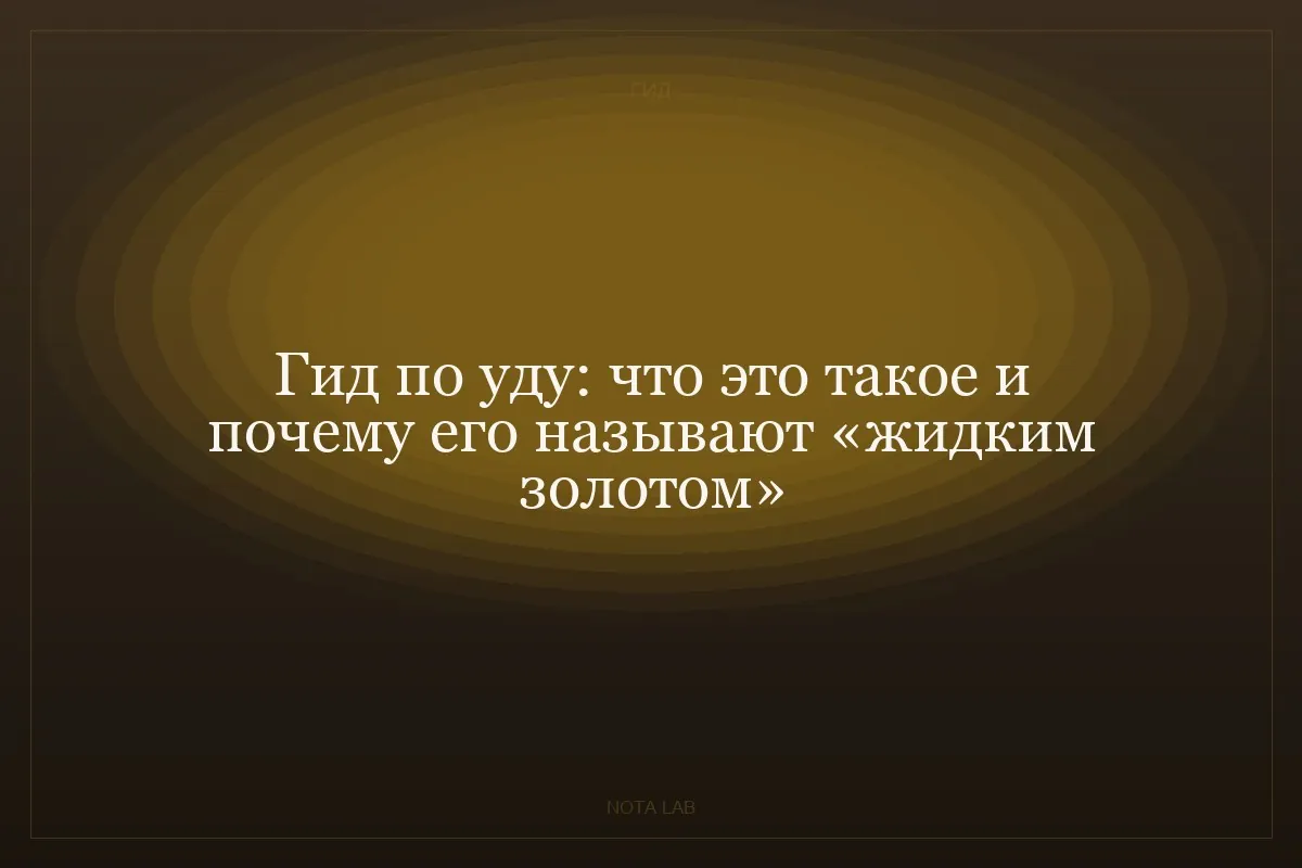 Гид по уду: что это такое и почему его называют «жидким золотом»