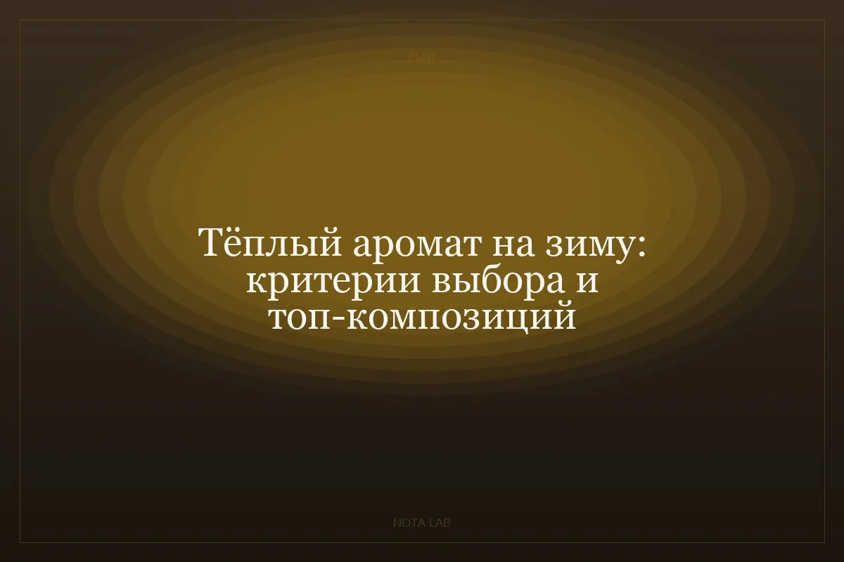 Тёплый аромат на зиму: критерии выбора и топ-композиций