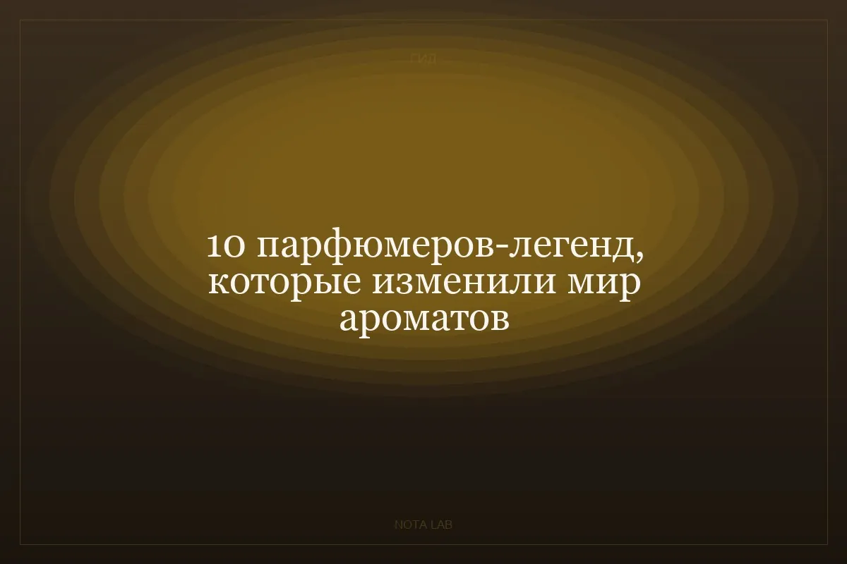 10 парфюмеров-легенд, которые изменили мир ароматов